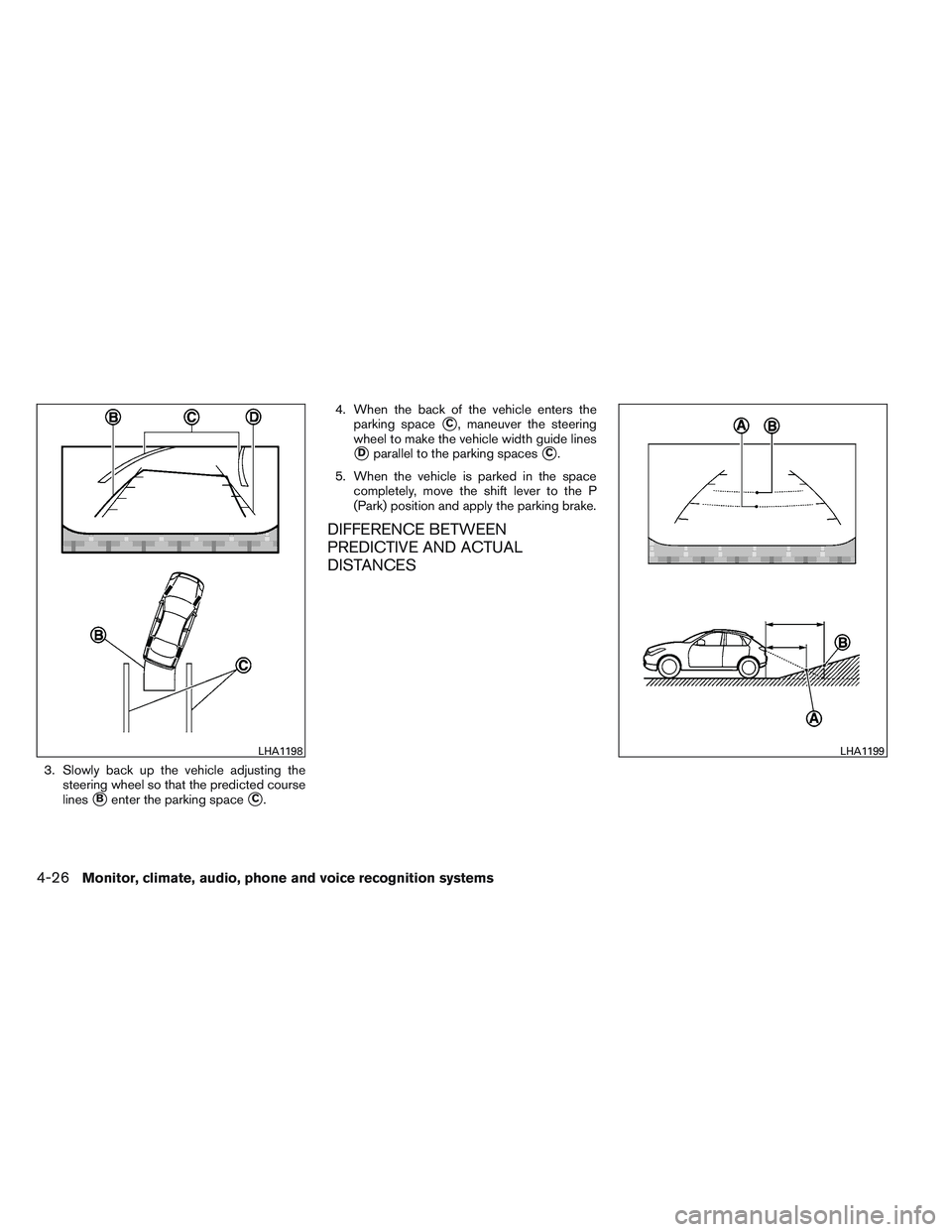 INFINITI QX60 2014  Owners Manual 3. Slowly back up the vehicle adjusting thesteering wheel so that the predicted course
lines
Benter the parking spaceC. 4. When the back of the vehicle enters the
parking space
C, maneuver the stee