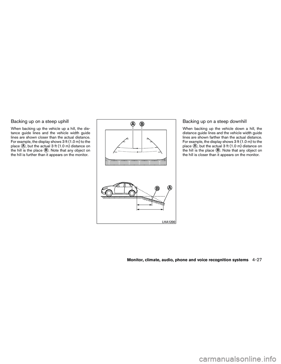 INFINITI QX60 2014  Owners Manual Backing up on a steep uphill
When backing up the vehicle up a hill, the dis-
tance guide lines and the vehicle width guide
lines are shown closer than the actual distance.
For example, the display sho