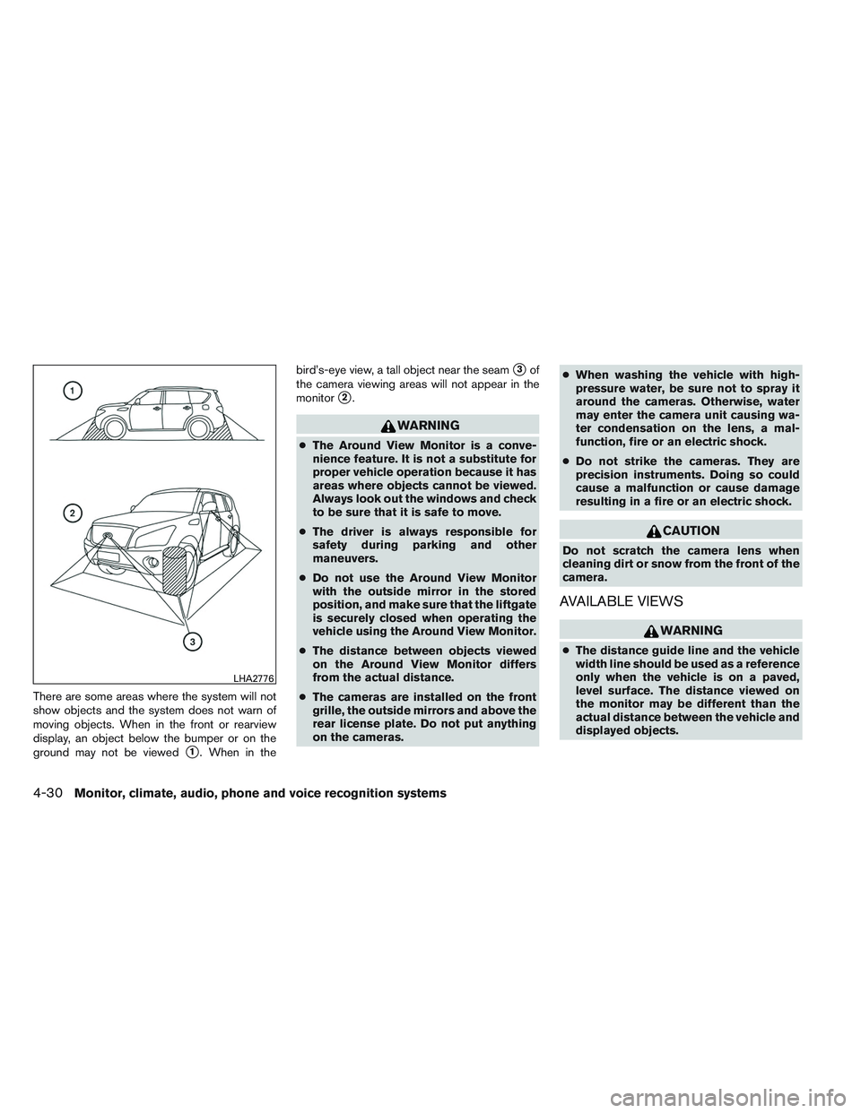 INFINITI QX60 2014  Owners Manual There are some areas where the system will not
show objects and the system does not warn of
moving objects. When in the front or rearview
display, an object below the bumper or on the
ground may not b