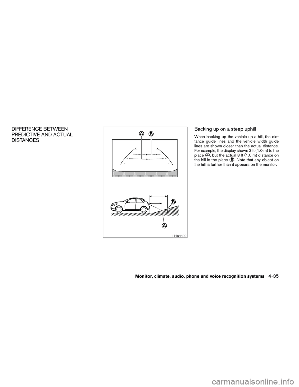 INFINITI QX60 2014  Owners Manual DIFFERENCE BETWEEN
PREDICTIVE AND ACTUAL
DISTANCESBacking up on a steep uphill
When backing up the vehicle up a hill, the dis-
tance guide lines and the vehicle width guide
lines are shown closer than