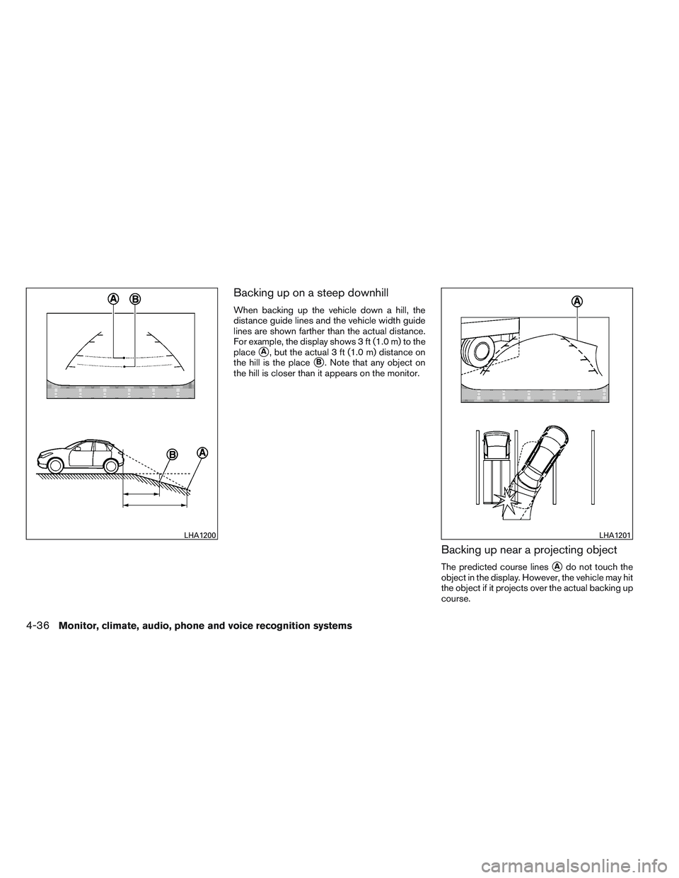INFINITI QX60 2014  Owners Manual Backing up on a steep downhill
When backing up the vehicle down a hill, the
distance guide lines and the vehicle width guide
lines are shown farther than the actual distance.
For example, the display 