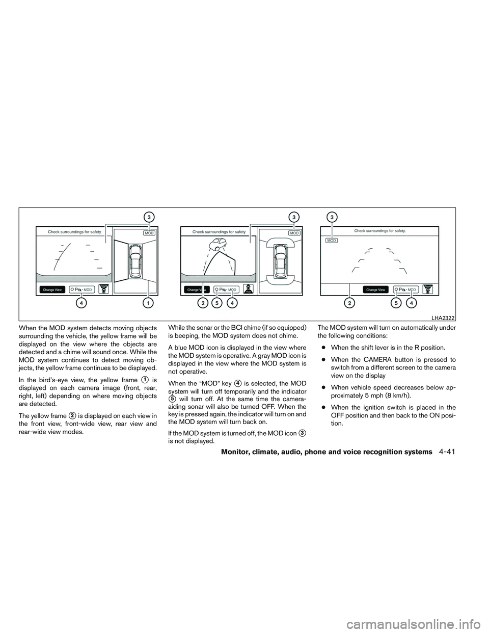 INFINITI QX60 2014 User Guide When the MOD system detects moving objects
surrounding the vehicle, the yellow frame will be
displayed on the view where the objects are
detected and a chime will sound once. While the
MOD system cont
