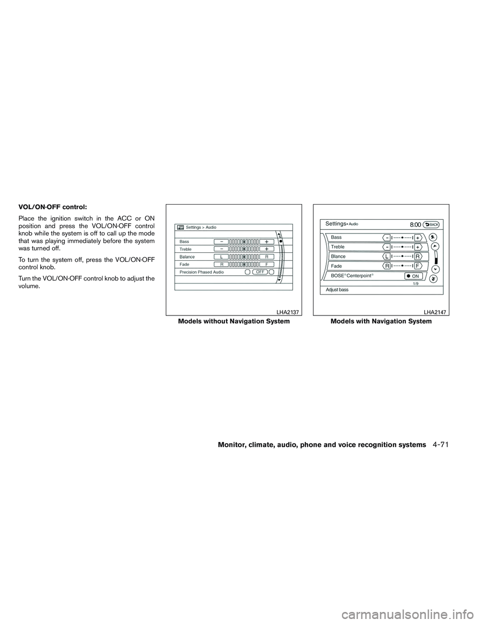 INFINITI QX60 2014 Owners Guide VOL/ON·OFF control:
Place the ignition switch in the ACC or ON
position and press the VOL/ON·OFF control
knob while the system is off to call up the mode
that was playing immediately before the syst
