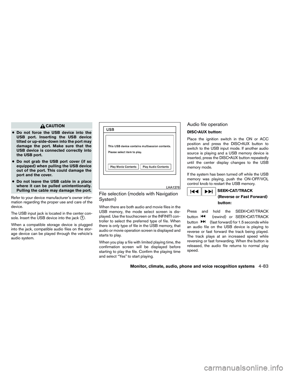 INFINITI QX60 2014 Owners Guide CAUTION
●Do not force the USB device into the
USB port. Inserting the USB device
tilted or up-side-down into the port may
damage the port. Make sure that the
USB device is connected correctly into
t