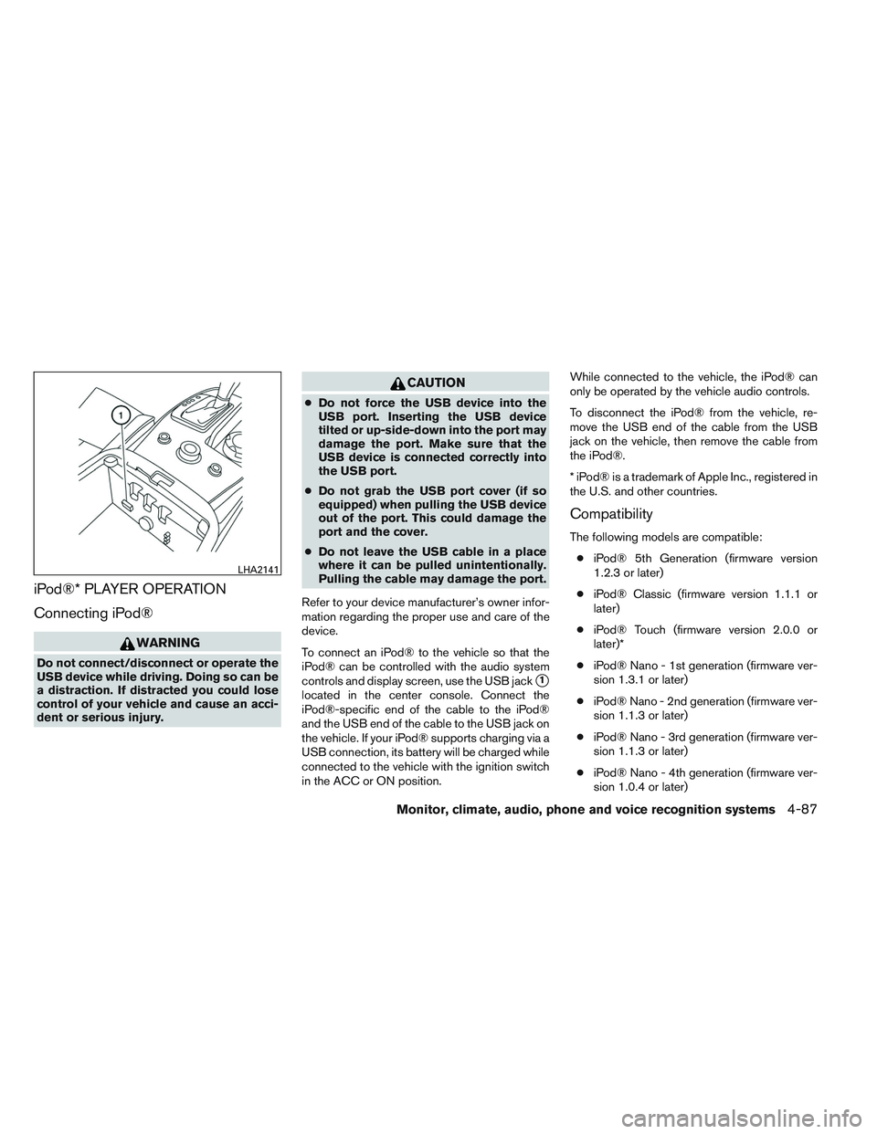 INFINITI QX60 2014 Service Manual iPod®* PLAYER OPERATION
Connecting iPod®
WARNING
Do not connect/disconnect or operate the
USB device while driving. Doing so can be
a distraction. If distracted you could lose
control of your vehicl