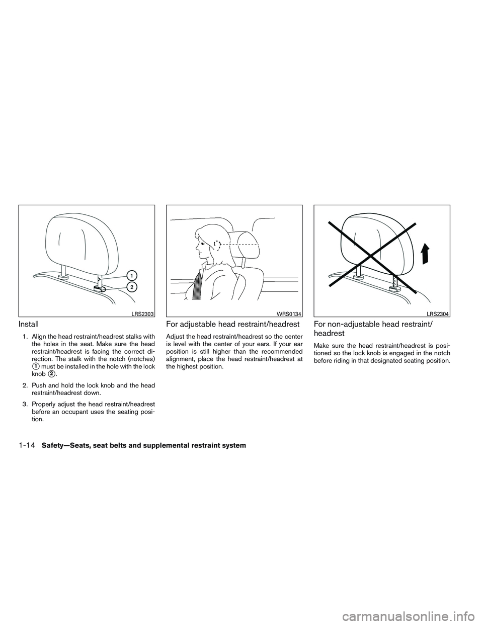 INFINITI QX60 2014 Owners Guide Install
1. Align the head restraint/headrest stalks withthe holes in the seat. Make sure the head
restraint/headrest is facing the correct di-
rection. The stalk with the notch (notches)
1must be ins