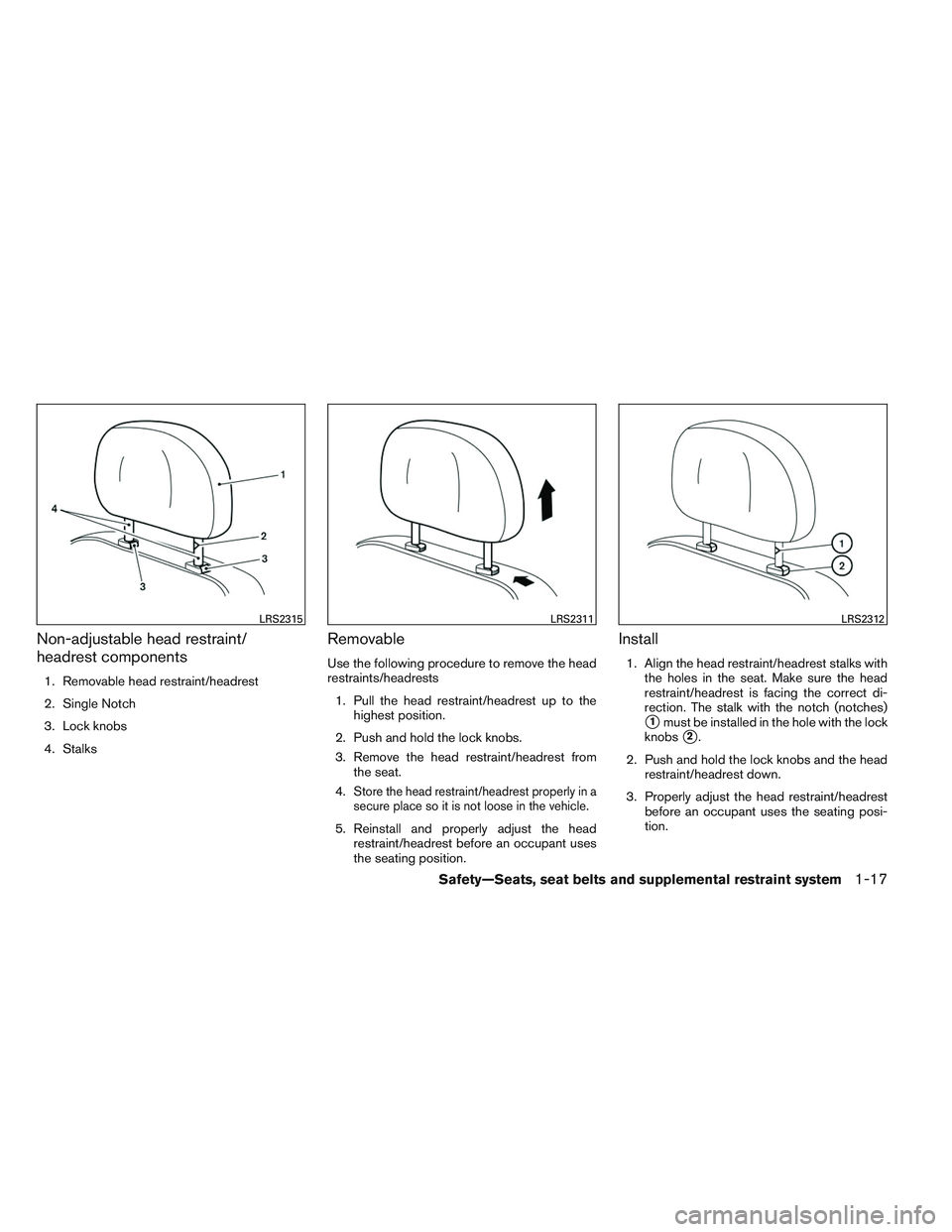 INFINITI QX60 2014 Owners Guide Non-adjustable head restraint/
headrest components
1. Removable head restraint/headrest
2. Single Notch
3. Lock knobs
4. Stalks
Removable
Use the following procedure to remove the head
restraints/head