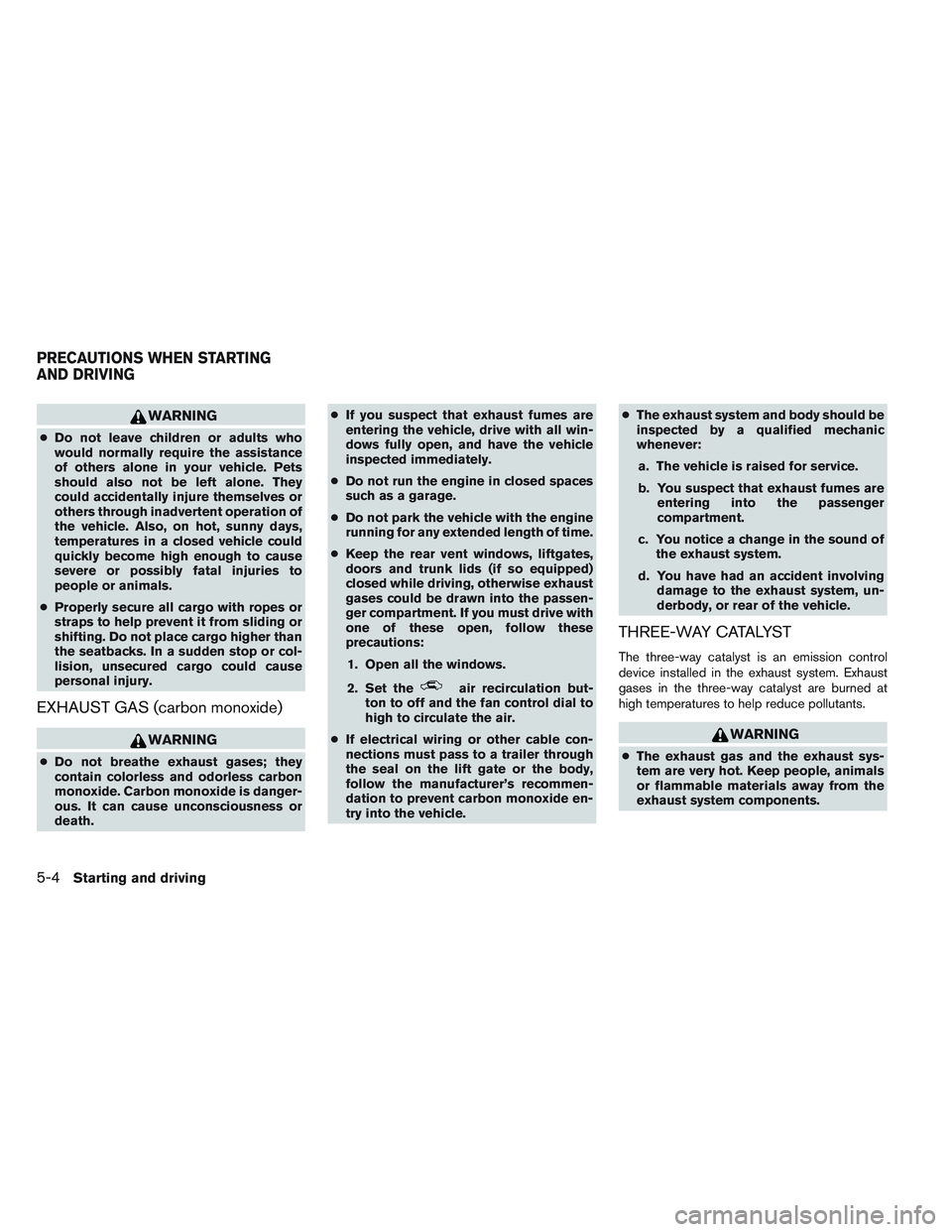 INFINITI QX60 2014 Repair Manual WARNING
●Do not leave children or adults who
would normally require the assistance
of others alone in your vehicle. Pets
should also not be left alone. They
could accidentally injure themselves or
o