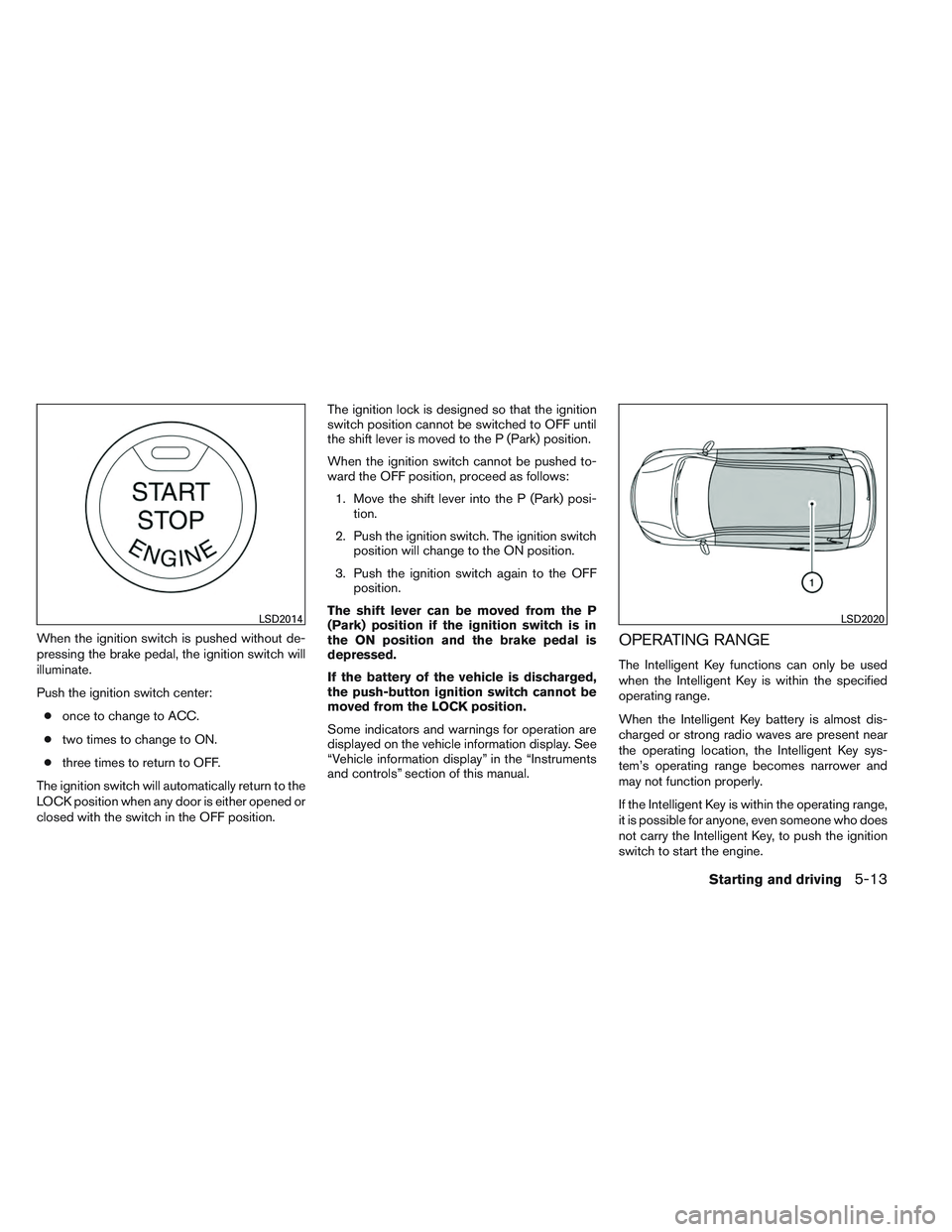 INFINITI QX60 2014 Repair Manual When the ignition switch is pushed without de-
pressing the brake pedal, the ignition switch will
illuminate.
Push the ignition switch center:● once to change to ACC.
● two times to change to ON.
