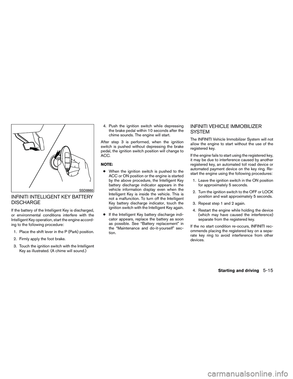 INFINITI QX60 2014 Repair Manual INFINITI INTELLIGENT KEY BATTERY
DISCHARGE
If the battery of the Intelligent Key is discharged,
or environmental conditions interfere with the
Intelligent Key operation, start the engine accord-
ing t