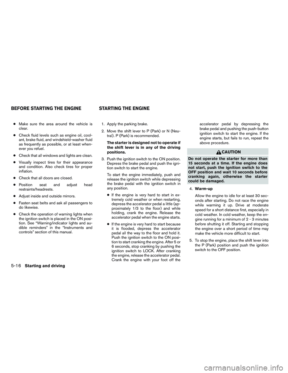 INFINITI QX60 2014 Owners Manual ●Make sure the area around the vehicle is
clear.
● Check fluid levels such as engine oil, cool-
ant, brake fluid, and windshield-washer fluid
as frequently as possible, or at least when-
ever you INFINITI QX60 2014 Owners Manual ●Make sure the area around the vehicle is
clear.
● Check fluid levels such as engine oil, cool-
ant, brake fluid, and windshield-washer fluid
as frequently as possible, or at least when-
ever you
