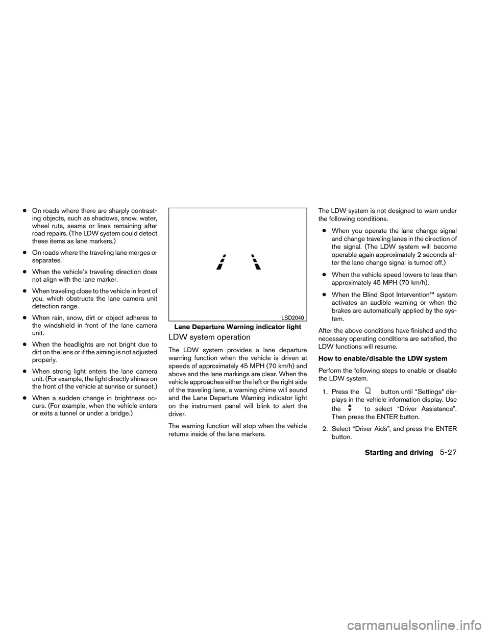INFINITI QX60 2014 User Guide ●On roads where there are sharply contrast-
ing objects, such as shadows, snow, water,
wheel ruts, seams or lines remaining after
road repairs. (The LDW system could detect
these items as lane marke