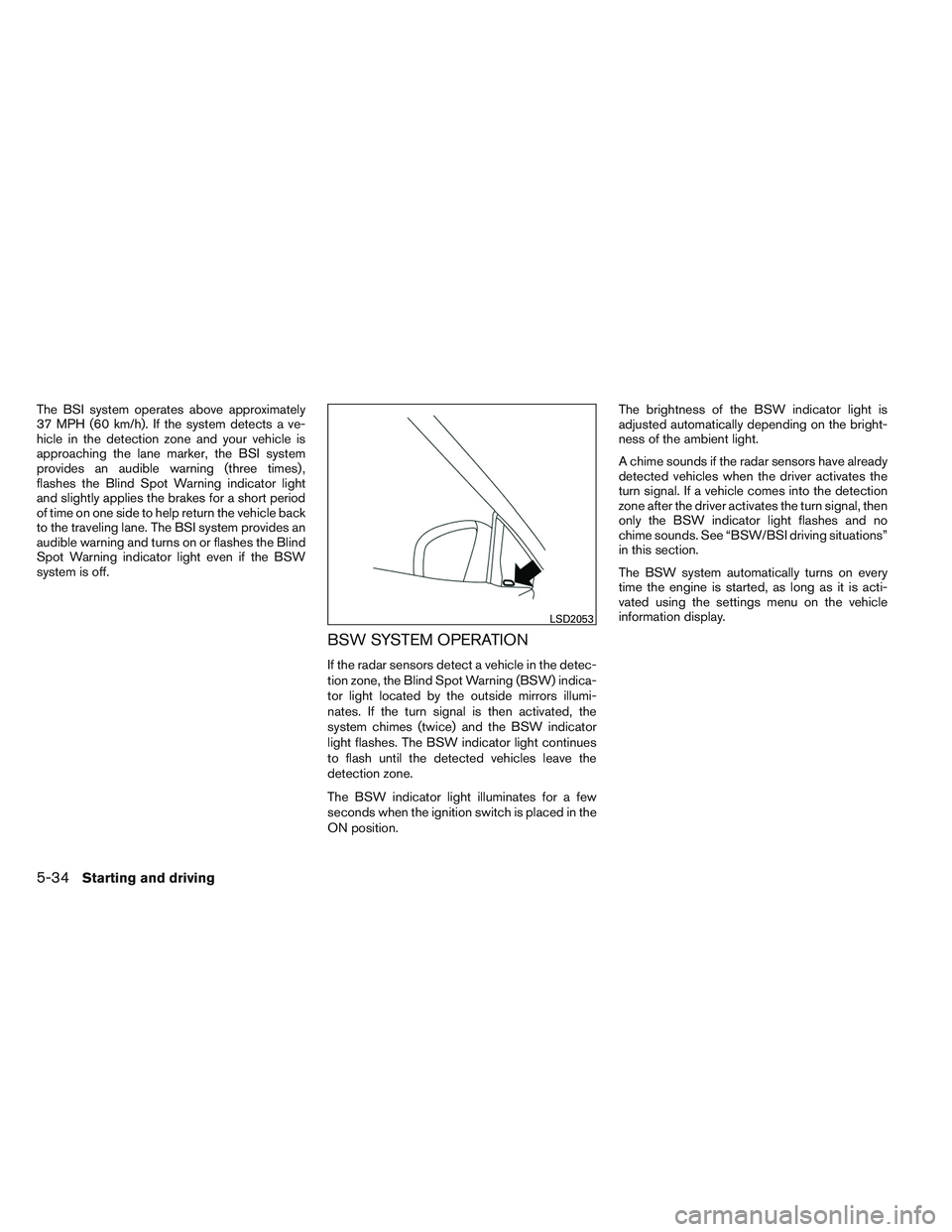 INFINITI QX60 2014 Owners Manual The BSI system operates above approximately
37 MPH (60 km/h). If the system detects a ve-
hicle in the detection zone and your vehicle is
approaching the lane marker, the BSI system
provides an audibl INFINITI QX60 2014 Owners Manual The BSI system operates above approximately
37 MPH (60 km/h). If the system detects a ve-
hicle in the detection zone and your vehicle is
approaching the lane marker, the BSI system
provides an audibl
