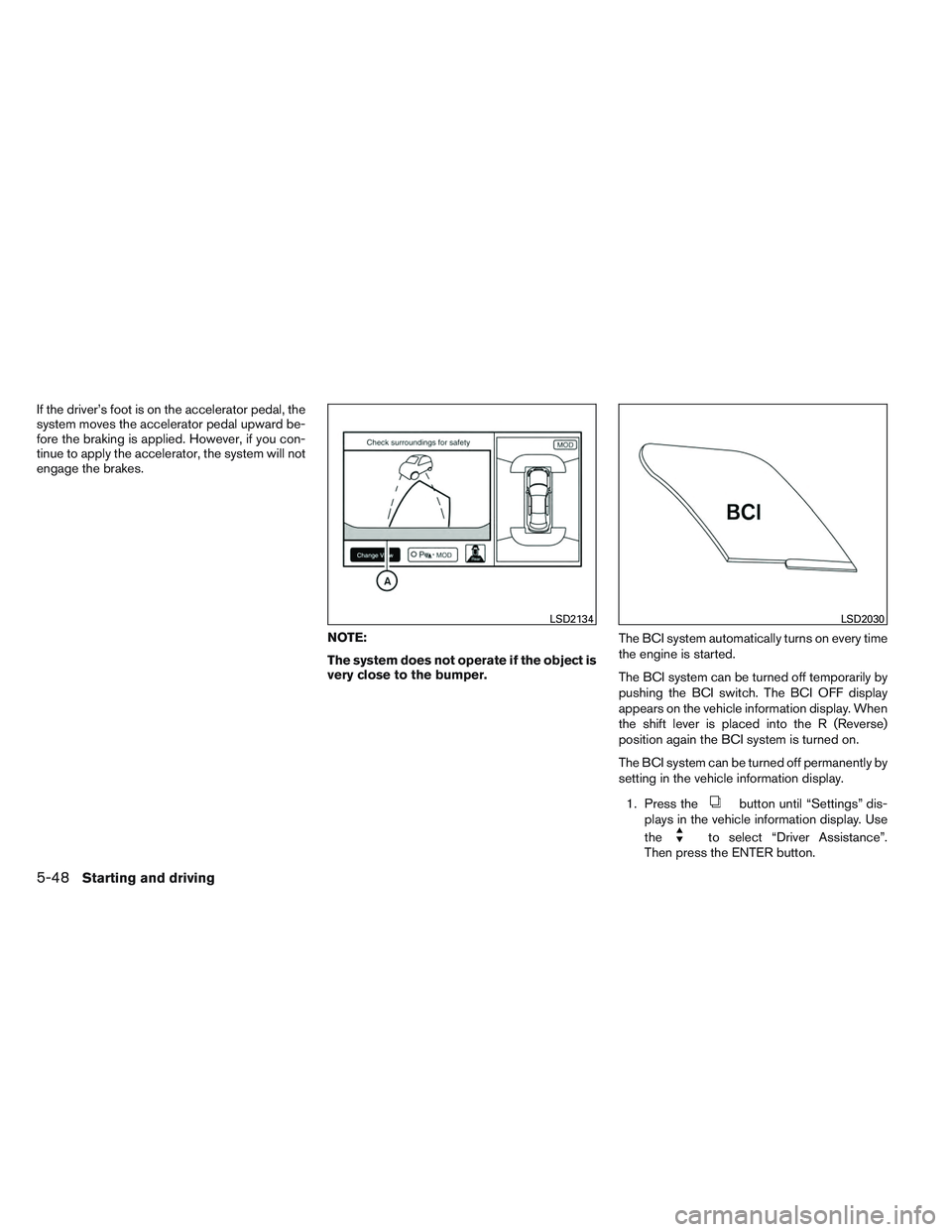 INFINITI QX60 2014  Owners Manual If the driver’s foot is on the accelerator pedal, the
system moves the accelerator pedal upward be-
fore the braking is applied. However, if you con-
tinue to apply the accelerator, the system will 