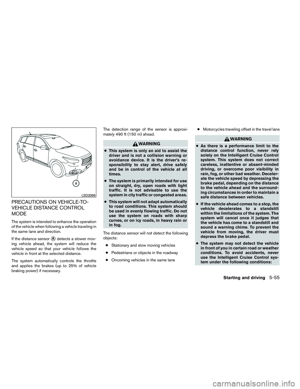 INFINITI QX60 2014 Owners Guide PRECAUTIONS ON VEHICLE-TO-
VEHICLE DISTANCE CONTROL
MODE
The system is intended to enhance the operation
of the vehicle when following a vehicle traveling in
the same lane and direction.
If the distan