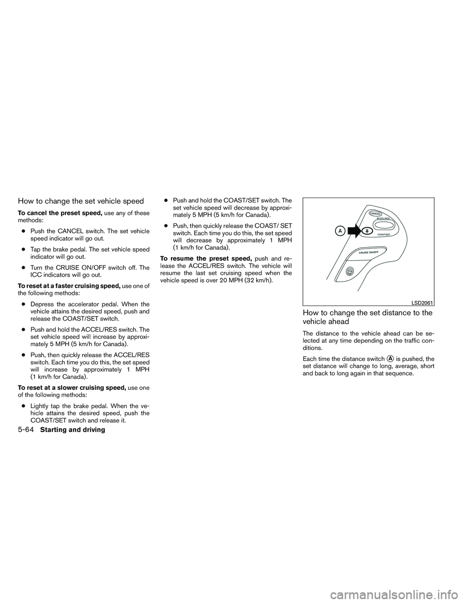 INFINITI QX60 2014  Owners Manual How to change the set vehicle speed
To cancel the preset speed,use any of these
methods:
● Push the CANCEL switch. The set vehicle
speed indicator will go out.
● Tap the brake pedal. The set vehic