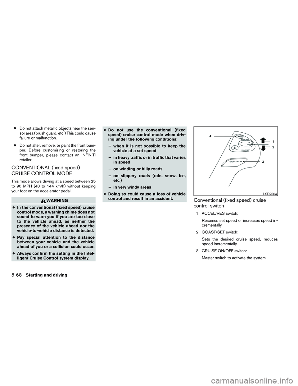 INFINITI QX60 2014  Owners Manual ●Do not attach metallic objects near the sen-
sor area (brush guard, etc.) This could cause
failure or malfunction.
● Do not alter, remove, or paint the front bum-
per. Before customizing or resto