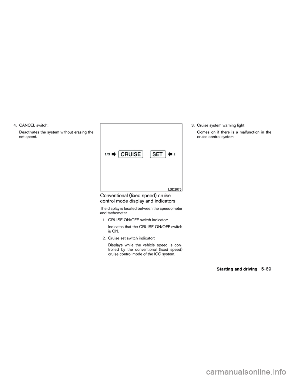INFINITI QX60 2014  Owners Manual 4. CANCEL switch:Deactivates the system without erasing the
set speed.
Conventional (fixed speed) cruise
control mode display and indicators
The display is located between the speedometer
and tachomet