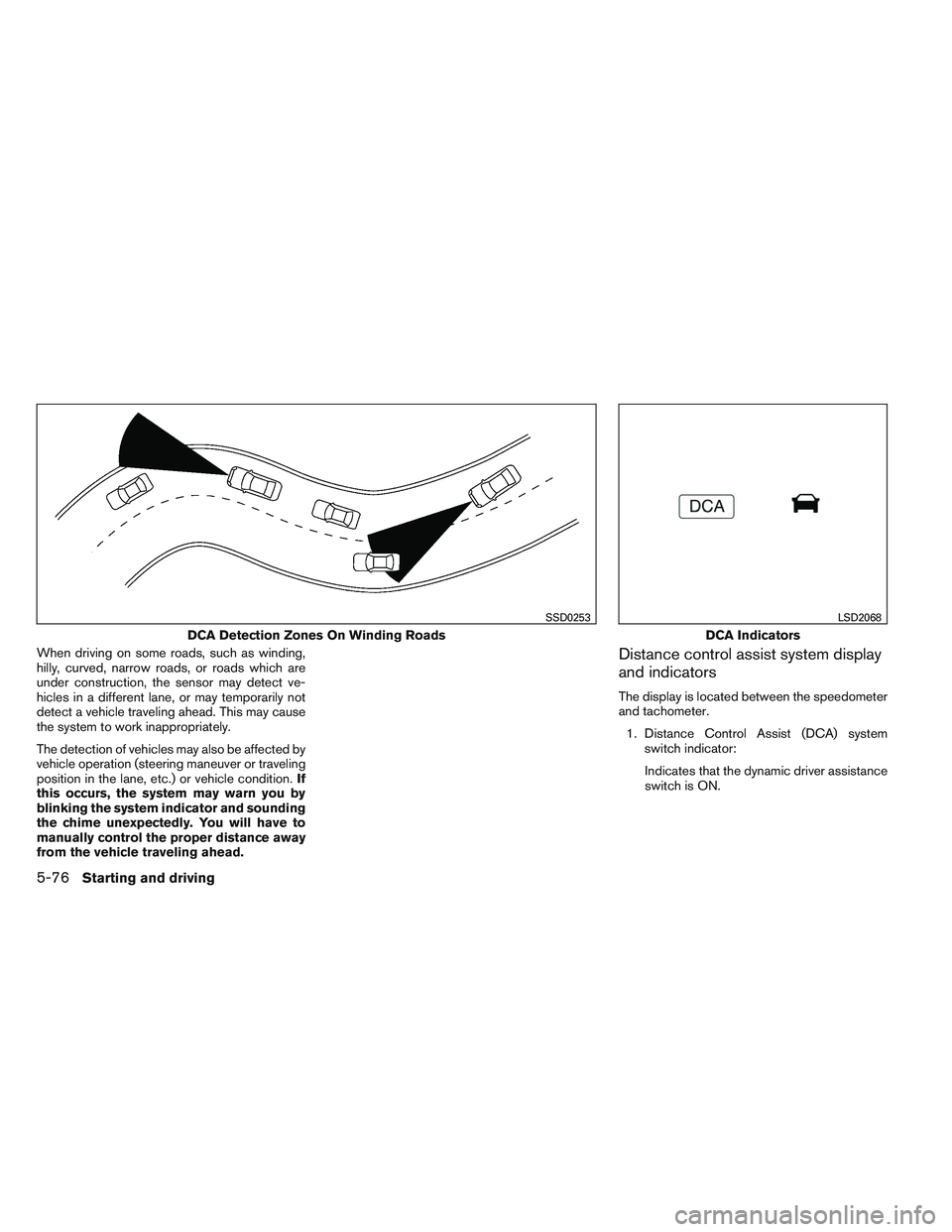 INFINITI QX60 2014 Service Manual When driving on some roads, such as winding,
hilly, curved, narrow roads, or roads which are
under construction, the sensor may detect ve-
hicles in a different lane, or may temporarily not
detect a v INFINITI QX60 2014 Service Manual When driving on some roads, such as winding,
hilly, curved, narrow roads, or roads which are
under construction, the sensor may detect ve-
hicles in a different lane, or may temporarily not
detect a v