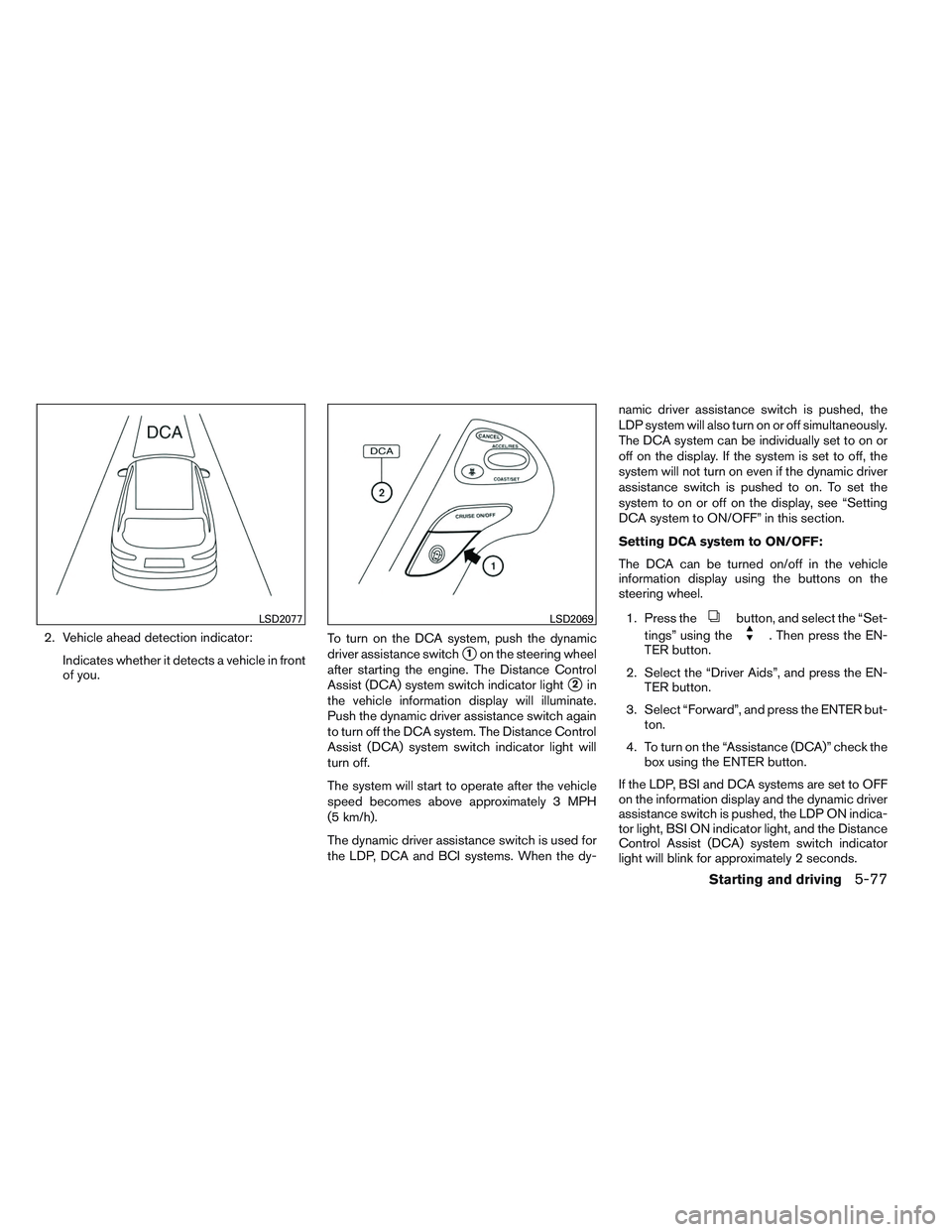 INFINITI QX60 2014 Owners Manual 2. Vehicle ahead detection indicator:Indicates whether it detects a vehicle in front
of you. To turn on the DCA system, push the dynamic
driver assistance switch
1on the steering wheel
after starting
