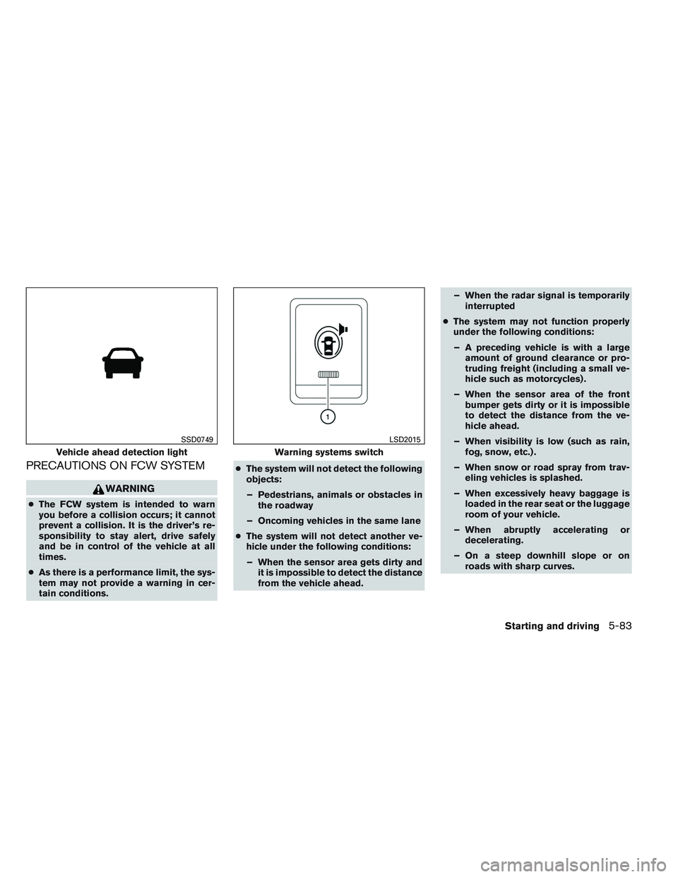 INFINITI QX60 2014  Owners Manual PRECAUTIONS ON FCW SYSTEM
WARNING
●The FCW system is intended to warn
you before a collision occurs; it cannot
prevent a collision. It is the driver’s re-
sponsibility to stay alert, drive safely
