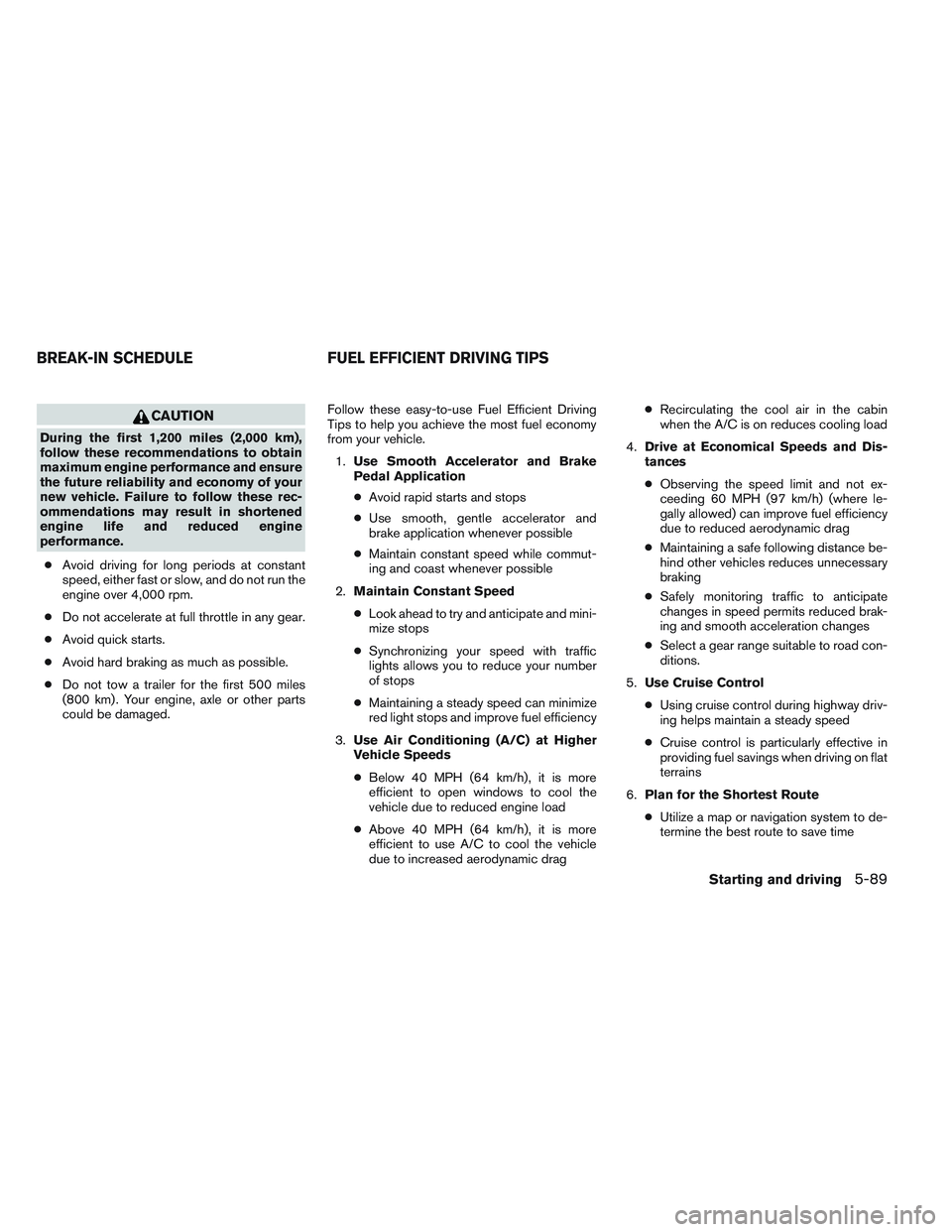 INFINITI QX60 2014 Owners Manual CAUTION
During the first 1,200 miles (2,000 km),
follow these recommendations to obtain
maximum engine performance and ensure
the future reliability and economy of your
new vehicle. Failure to follow INFINITI QX60 2014 Owners Manual CAUTION
During the first 1,200 miles (2,000 km),
follow these recommendations to obtain
maximum engine performance and ensure
the future reliability and economy of your
new vehicle. Failure to follow