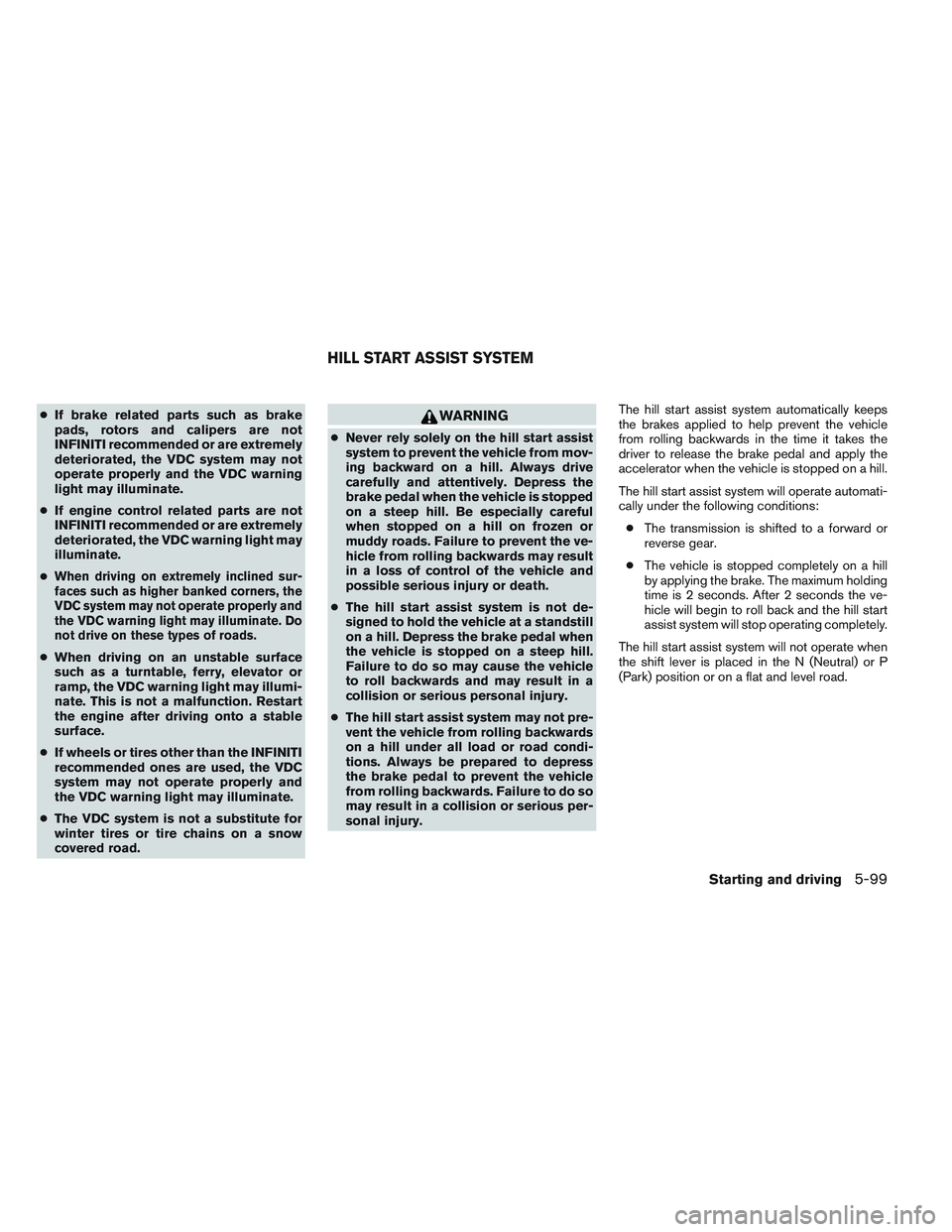 INFINITI QX60 2014  Owners Manual ●If brake related parts such as brake
pads, rotors and calipers are not
INFINITI recommended or are extremely
deteriorated, the VDC system may not
operate properly and the VDC warning
light may illu