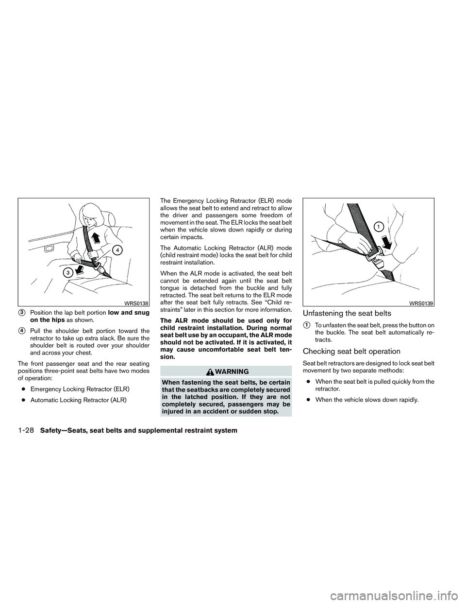 INFINITI QX60 2014 Service Manual 3Position the lap belt portionlow and snug
on the hips as shown.
4Pull the shoulder belt portion toward the
retractor to take up extra slack. Be sure the
shoulder belt is routed over your shoulder
a