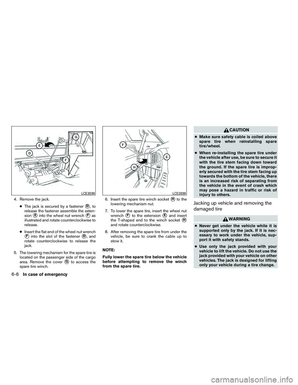INFINITI QX60 2014  Owners Manual 4. Remove the jack.●The jack is secured by a fastener
D,to
release the fastener assemble the exten-
sion
Einto the wheel nut wrenchFas
illustrated and rotate counterclockwise to
release.
● Inse
