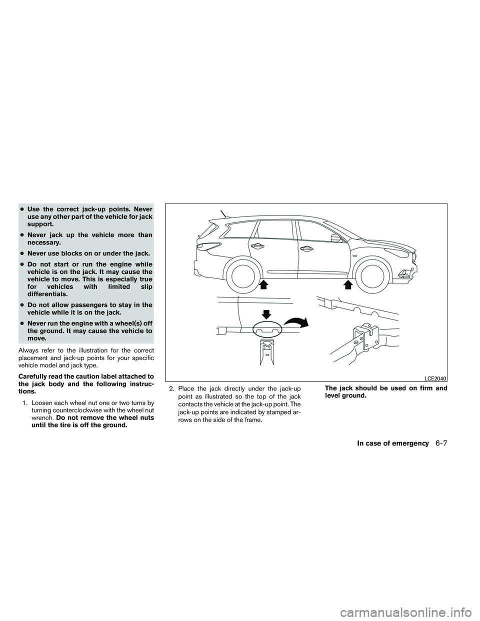 INFINITI QX60 2014 Owners Manual ●Use the correct jack-up points. Never
use any other part of the vehicle for jack
support.
● Never jack up the vehicle more than
necessary.
● Never use blocks on or under the jack.
● Do not st INFINITI QX60 2014 Owners Manual ●Use the correct jack-up points. Never
use any other part of the vehicle for jack
support.
● Never jack up the vehicle more than
necessary.
● Never use blocks on or under the jack.
● Do not st