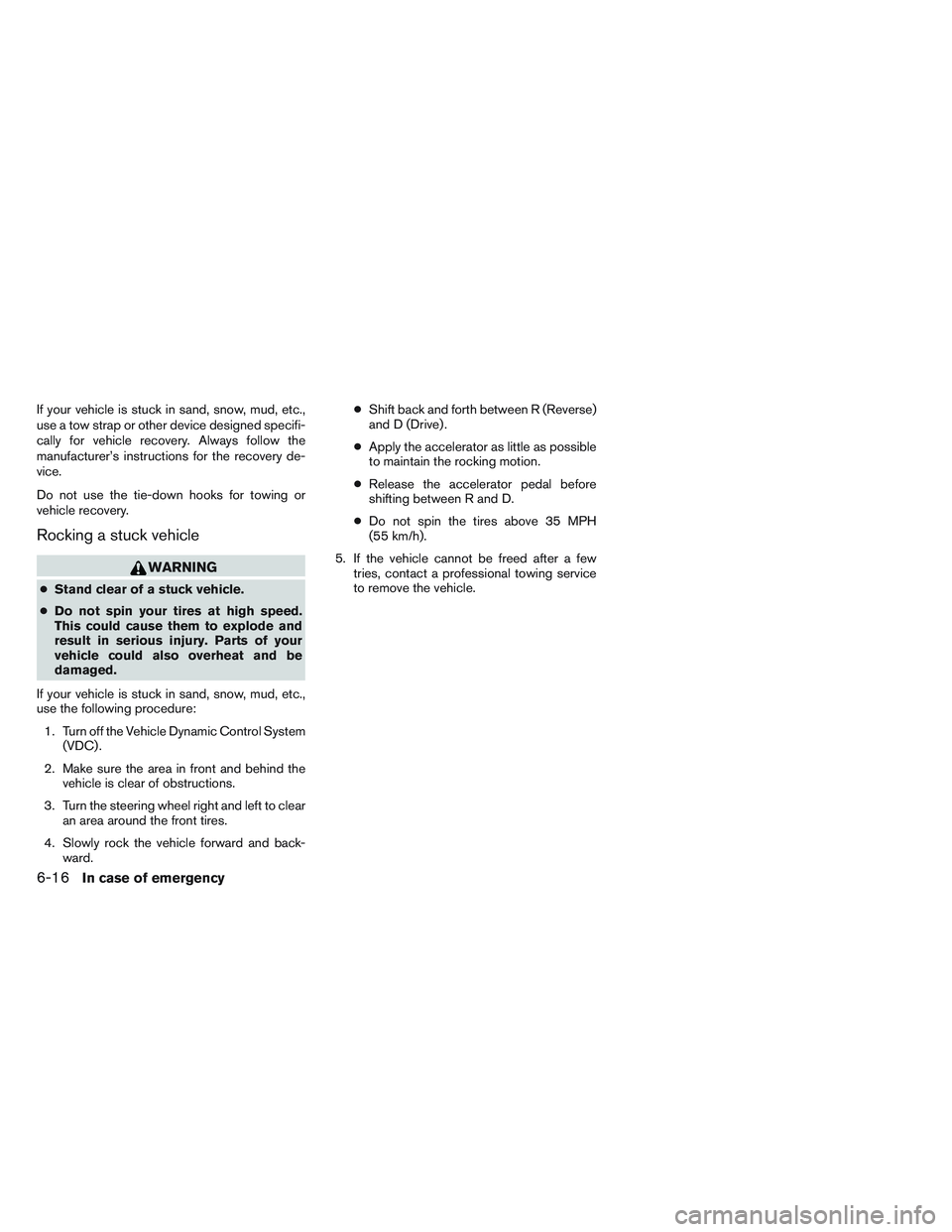 INFINITI QX60 2014  Owners Manual If your vehicle is stuck in sand, snow, mud, etc.,
use a tow strap or other device designed specifi-
cally for vehicle recovery. Always follow the
manufacturer’s instructions for the recovery de-
vi