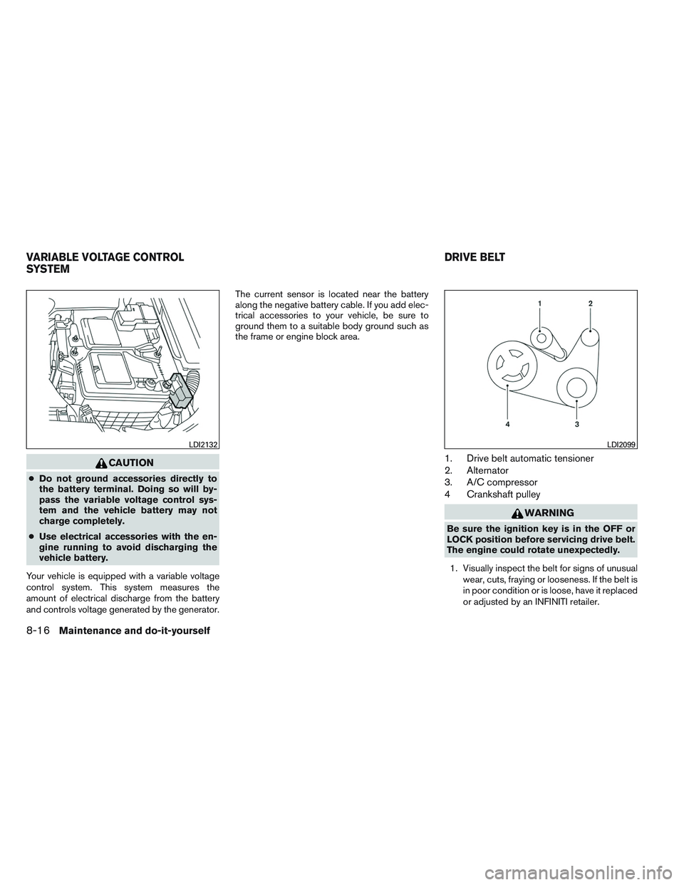 INFINITI QX60 2014  Owners Manual CAUTION
●Do not ground accessories directly to
the battery terminal. Doing so will by-
pass the variable voltage control sys-
tem and the vehicle battery may not
charge completely.
● Use electrica