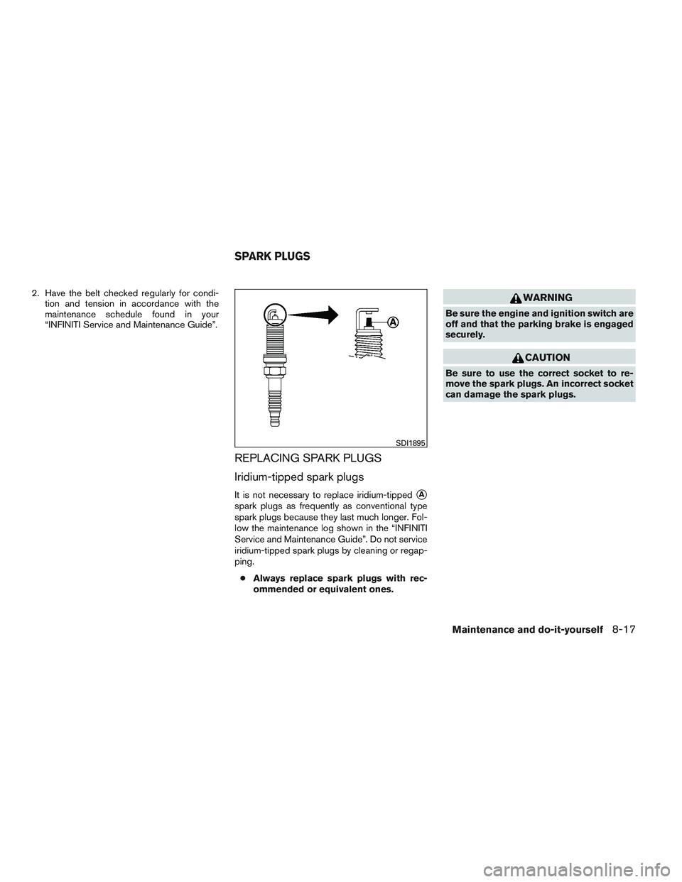 INFINITI QX60 2014  Owners Manual 2. Have the belt checked regularly for condi-tion and tension in accordance with the
maintenance schedule found in your
“INFINITI Service and Maintenance Guide”.
REPLACING SPARK PLUGS
Iridium-tipp