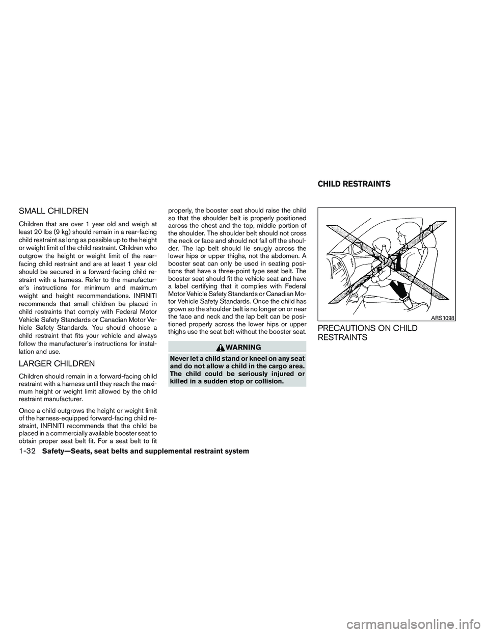 INFINITI QX60 2014 Service Manual SMALL CHILDREN
Children that are over 1 year old and weigh at
least 20 lbs (9 kg) should remain in a rear-facing
child restraint as long as possible up to the height
or weight limit of the child restr