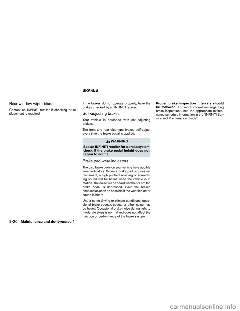 INFINITI QX60 2014  Owners Manual Rear window wiper blade
Contact an INFINITI retailer if checking or re-
placement is required.If the brakes do not operate properly, have the
brakes checked by an INFINITI retailer.Self-adjusting brak