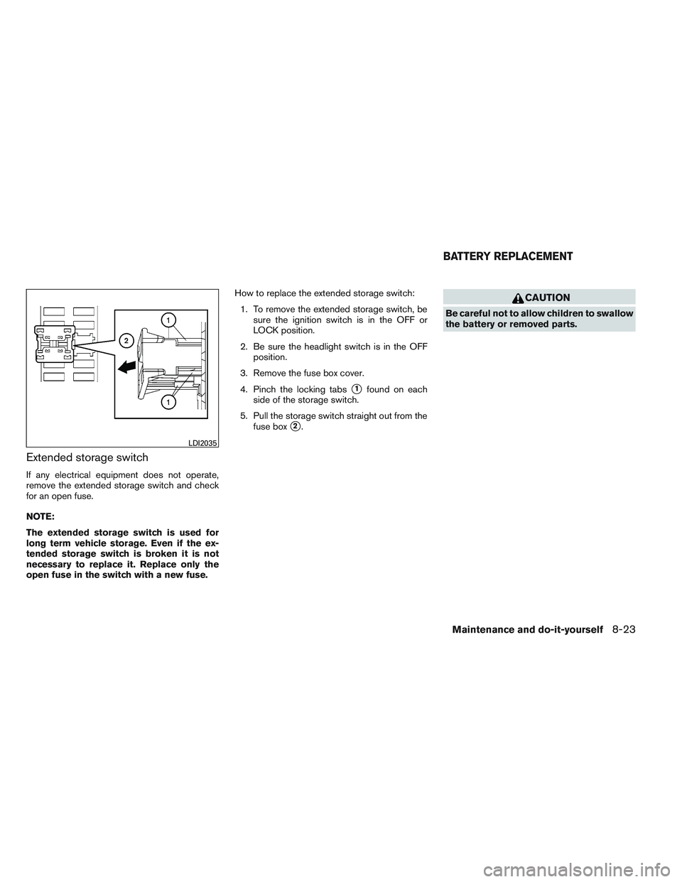 INFINITI QX60 2014 Owners Manual Extended storage switch
If any electrical equipment does not operate,
remove the extended storage switch and check
for an open fuse.
NOTE:
The extended storage switch is used for
long term vehicle sto INFINITI QX60 2014 Owners Manual Extended storage switch
If any electrical equipment does not operate,
remove the extended storage switch and check
for an open fuse.
NOTE:
The extended storage switch is used for
long term vehicle sto