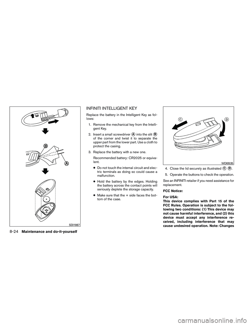 INFINITI QX60 2014  Owners Manual INFINITI INTELLIGENT KEY
Replace the battery in the Intelligent Key as fol-
lows:1. Remove the mechanical key from the Intelli- gent Key.
2. Insert a small screwdriver
Ainto the slitB
of the corner 