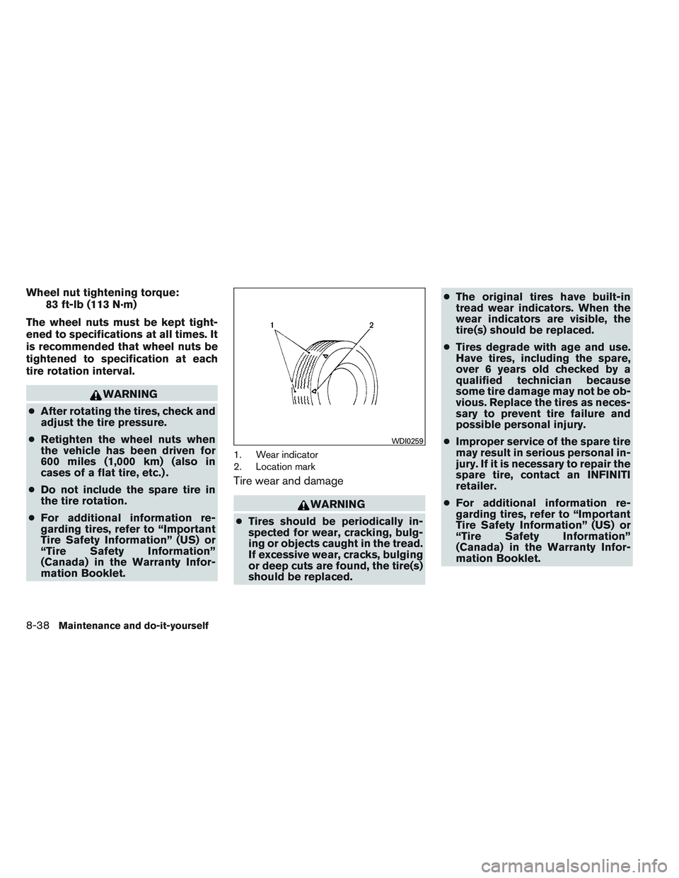 INFINITI QX60 2014  Owners Manual Wheel nut tightening torque:83 ft-lb (113 N·m)
The wheel nuts must be kept tight-
ened to specifications at all times. It
is recommended that wheel nuts be
tightened to specification at each
tire rot