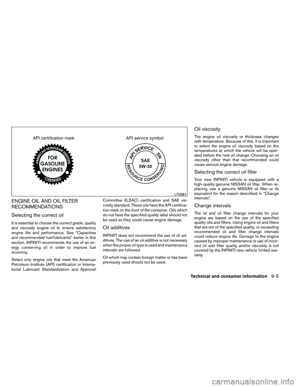 INFINITI QX60 2014 Owners Manual ENGINE OIL AND OIL FILTER
RECOMMENDATIONS
Selecting the correct oil
It is essential to choose the correct grade, quality
and viscosity engine oil to ensure satisfactory
engine life and performance. Se INFINITI QX60 2014 Owners Manual ENGINE OIL AND OIL FILTER
RECOMMENDATIONS
Selecting the correct oil
It is essential to choose the correct grade, quality
and viscosity engine oil to ensure satisfactory
engine life and performance. Se