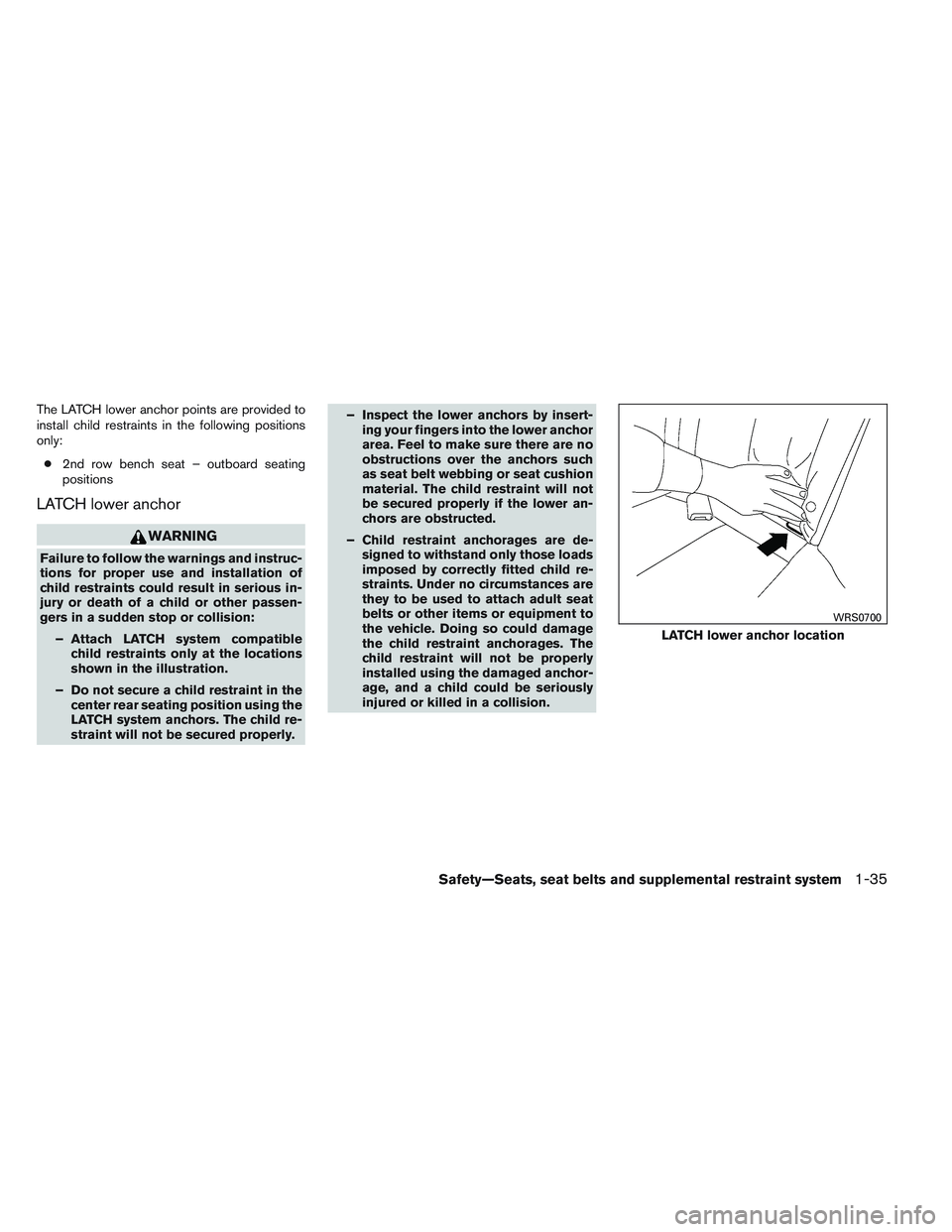 INFINITI QX60 2014 Workshop Manual The LATCH lower anchor points are provided to
install child restraints in the following positions
only:● 2nd row bench seat – outboard seating
positions
LATCH lower anchor
WARNING
Failure to follo INFINITI QX60 2014 Workshop Manual The LATCH lower anchor points are provided to
install child restraints in the following positions
only:● 2nd row bench seat – outboard seating
positions
LATCH lower anchor
WARNING
Failure to follo