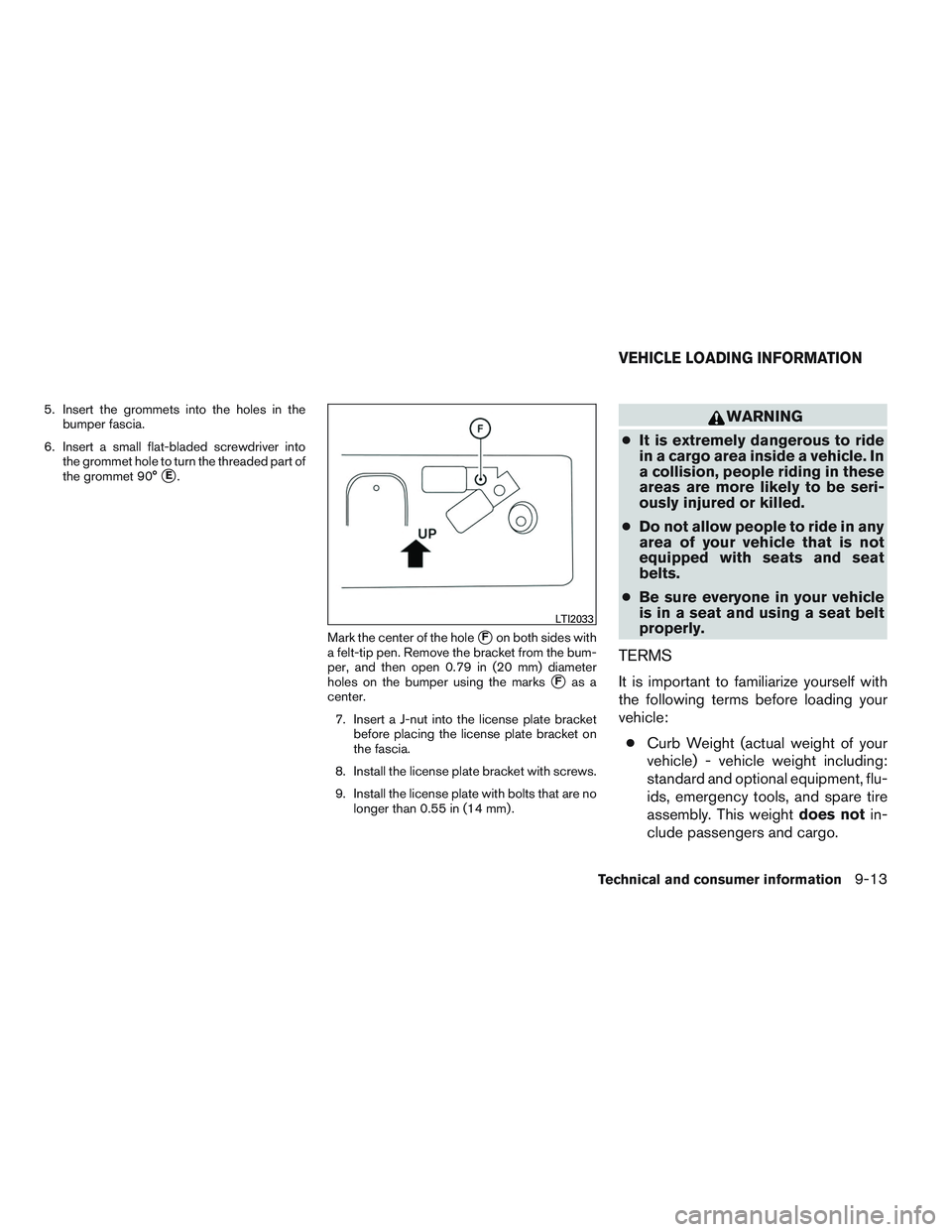 INFINITI QX60 2014  Owners Manual 5. Insert the grommets into the holes in thebumper fascia.
6. Insert a small flat-bladed screwdriver into the grommet hole to turn the threaded part of
the grommet 90°
E.
Mark the center of the hole