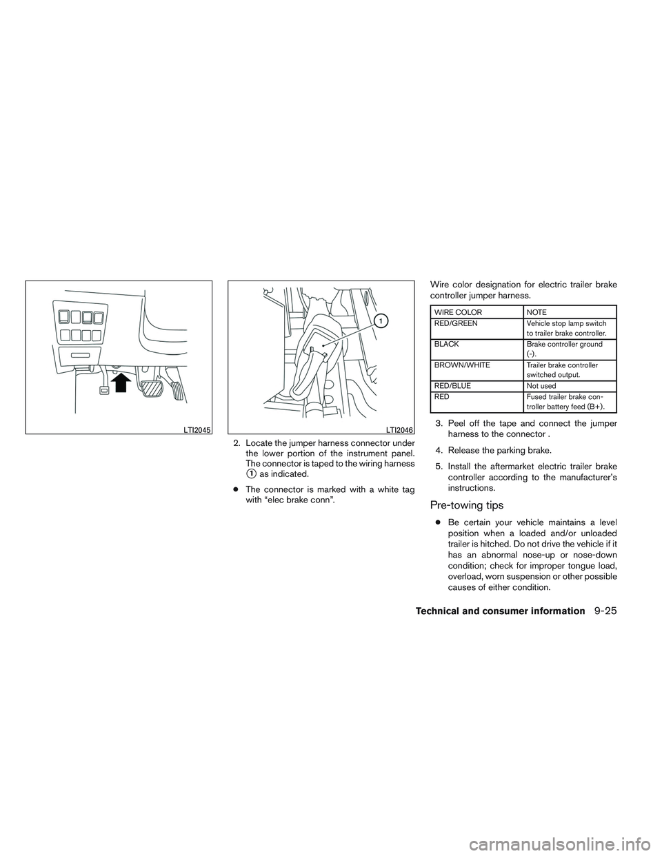 INFINITI QX60 2014  Owners Manual 2. Locate the jumper harness connector underthe lower portion of the instrument panel.
The connector is taped to the wiring harness
1as indicated.
● The connector is marked with a white tag
with 
