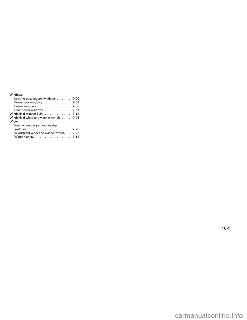 INFINITI QX60 2014 Owners Manual WindowsLocking passengers’ windows .......2-50
Power rear windows .............2-51
Power windows ...............2-50
Rear power windows ............2-51
Windshield-washer fluid .............8-13
Wi INFINITI QX60 2014 Owners Manual WindowsLocking passengers’ windows .......2-50
Power rear windows .............2-51
Power windows ...............2-50
Rear power windows ............2-51
Windshield-washer fluid .............8-13
Wi