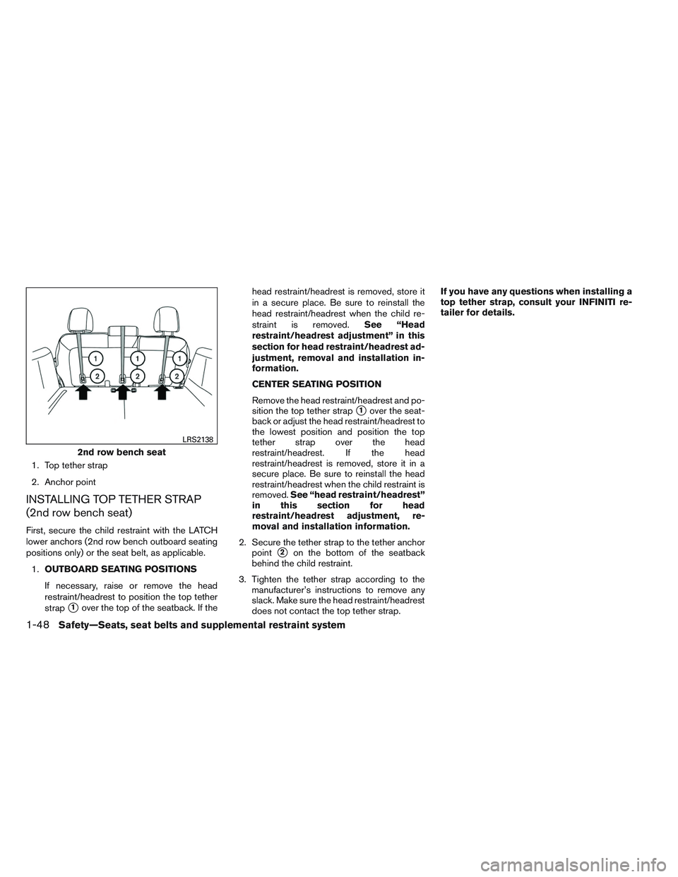 INFINITI QX60 2014 Repair Manual 1. Top tether strap
2. Anchor point
INSTALLING TOP TETHER STRAP
(2nd row bench seat)
First, secure the child restraint with the LATCH
lower anchors (2nd row bench outboard seating
positions only) or t