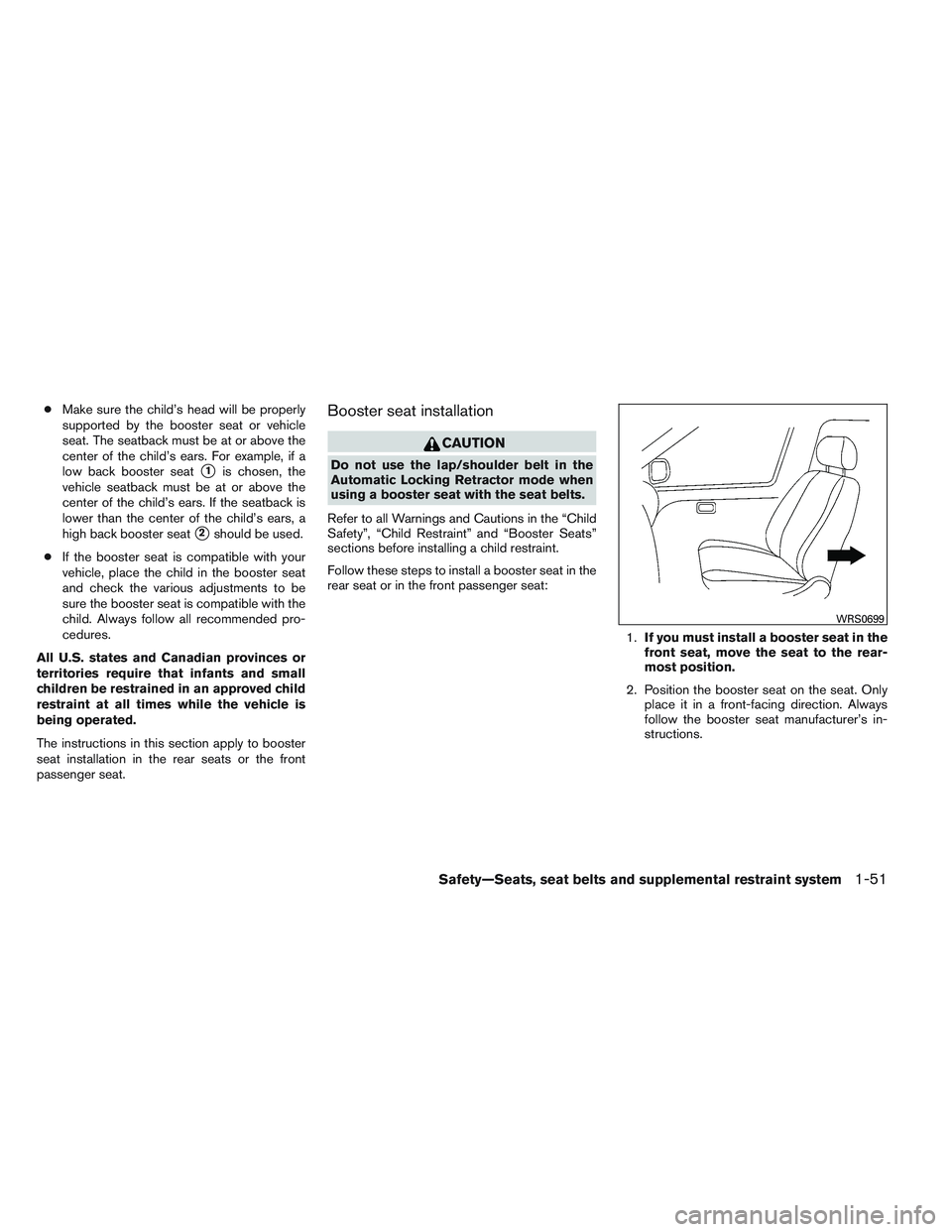 INFINITI QX60 2014  Owners Manual ●Make sure the child’s head will be properly
supported by the booster seat or vehicle
seat. The seatback must be at or above the
center of the child’s ears. For example, if a
low back booster se