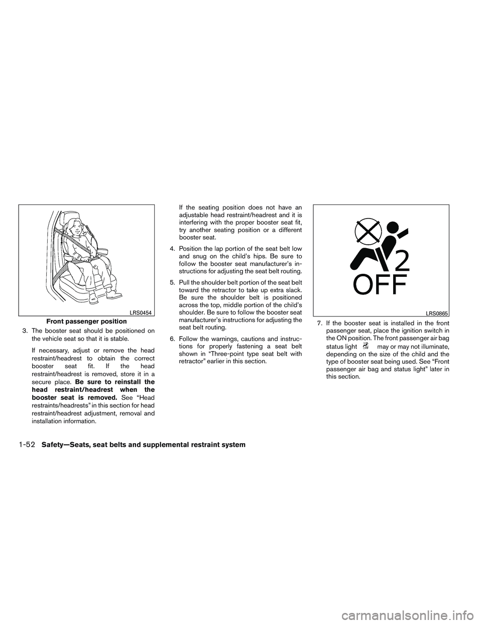 INFINITI QX60 2014 Repair Manual 3. The booster seat should be positioned onthe vehicle seat so that it is stable.
If necessary, adjust or remove the head
restraint/headrest to obtain the correct
booster seat fit. If the head
restrai