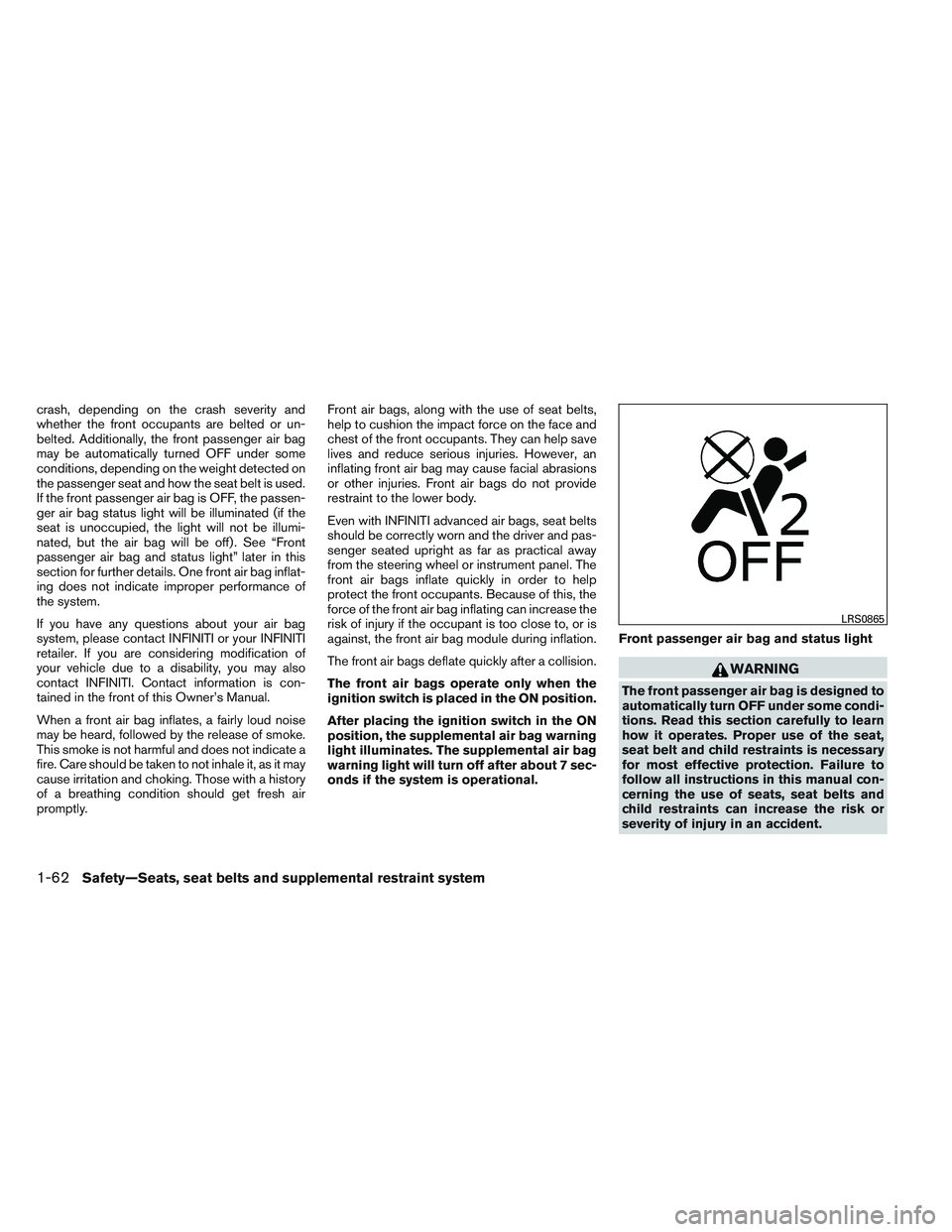 INFINITI QX60 2014 Manual PDF crash, depending on the crash severity and
whether the front occupants are belted or un-
belted. Additionally, the front passenger air bag
may be automatically turned OFF under some
conditions, depend
