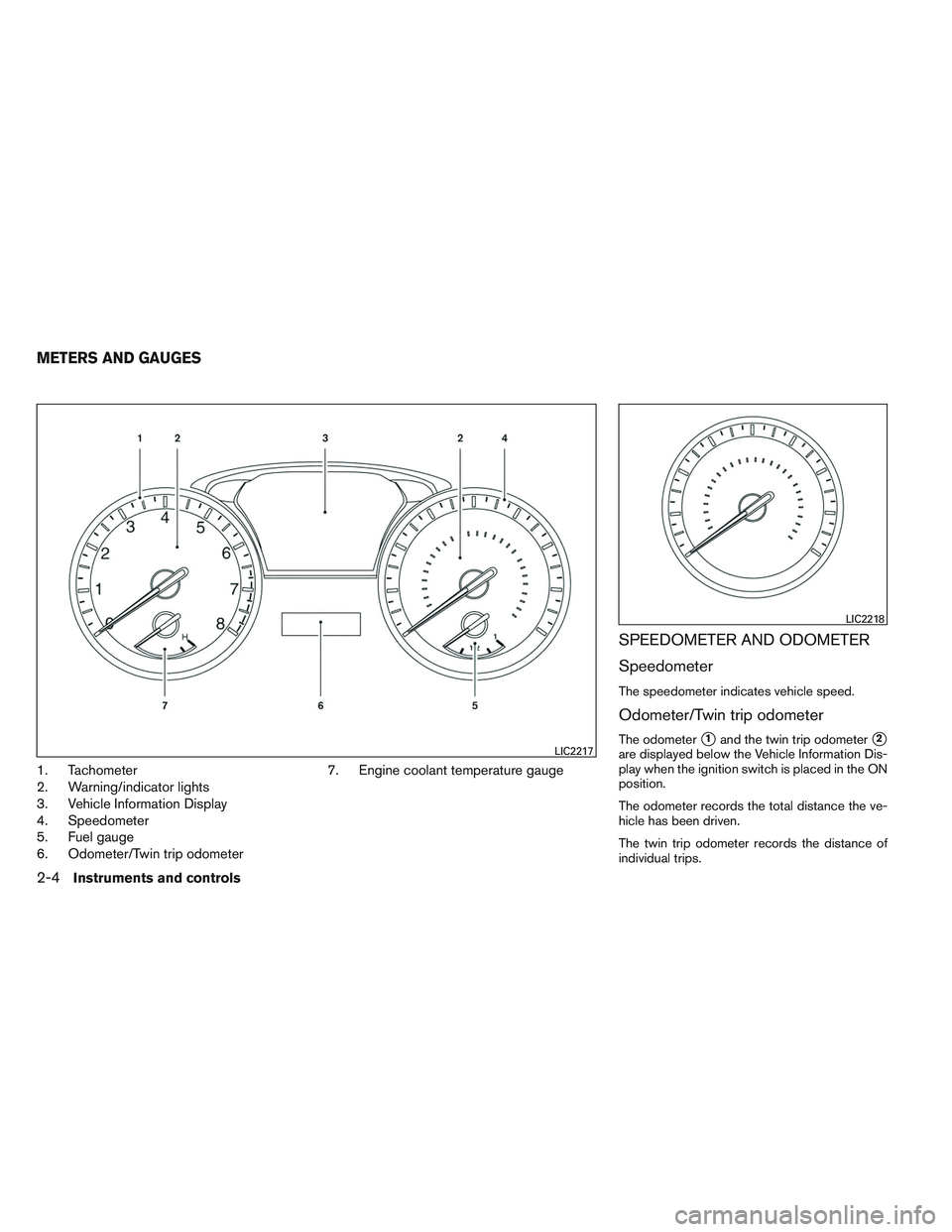 INFINITI QX60 2014  Owners Manual 1. Tachometer
2. Warning/indicator lights
3. Vehicle Information Display
4. Speedometer
5. Fuel gauge
6. Odometer/Twin trip odometer7. Engine coolant temperature gauge
SPEEDOMETER AND ODOMETER
Speedom