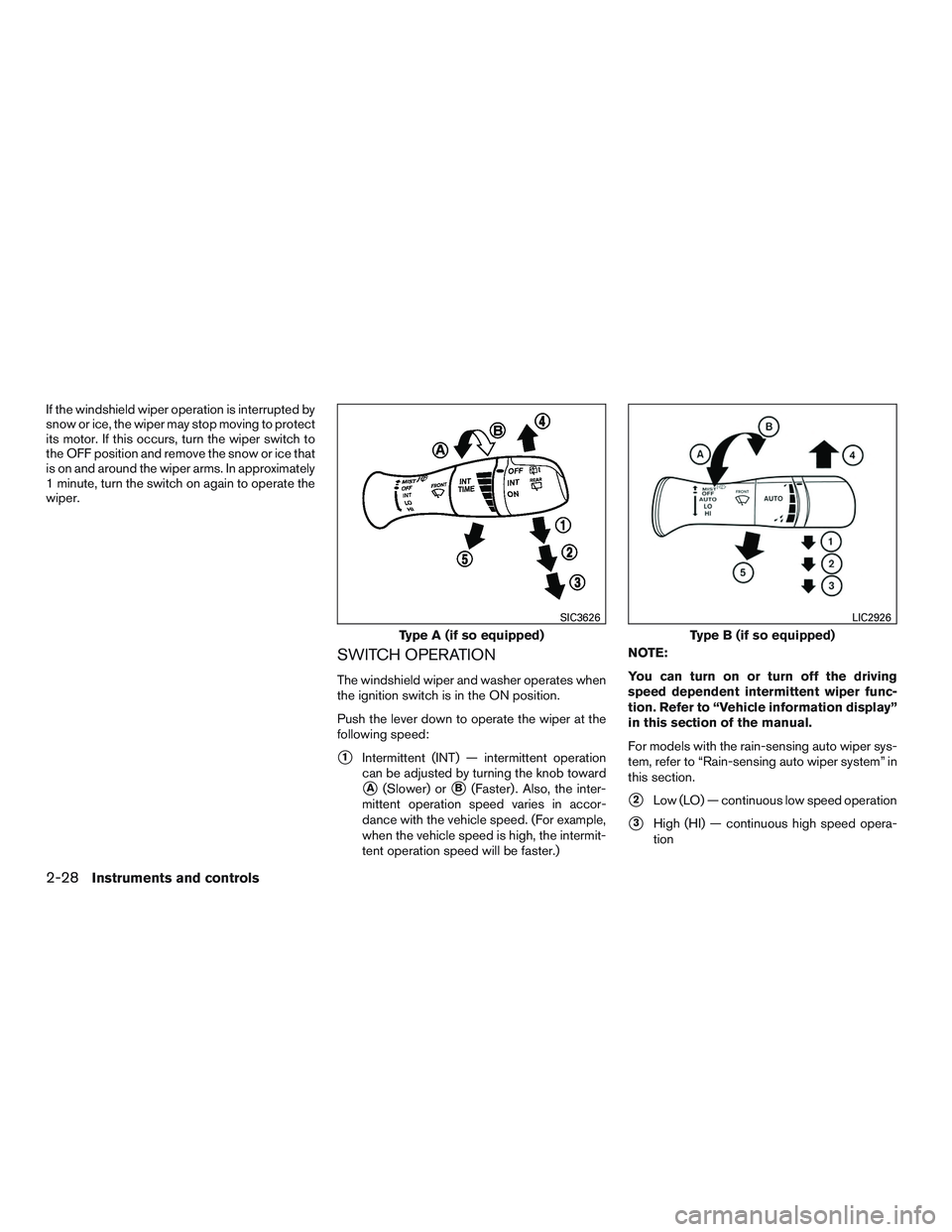 INFINITI QX60 2015  Owners Manual If the windshield wiper operation is interrupted by
snow or ice, the wiper may stop moving to protect
its motor. If this occurs, turn the wiper switch to
the OFF position and remove the snow or ice th