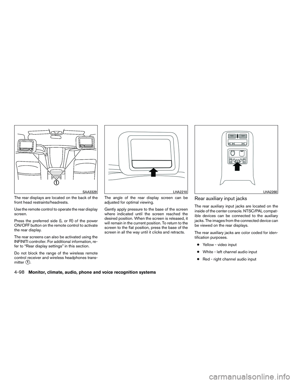 INFINITI QX60 2015  Owners Manual The rear displays are located on the back of the
front head restraints/headrests.
Use the remote control to operate the rear display
screen.
Press the preferred side (L or R) of the power
ON/OFF butto